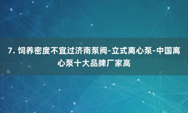 7. 饲养密度不宜过济南泵阀-立式离心泵-中国离心泵十大品牌厂家高